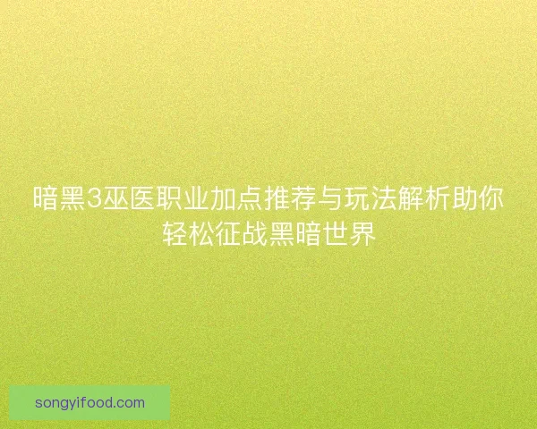 暗黑3巫医职业加点推荐与玩法解析助你轻松征战黑暗世界